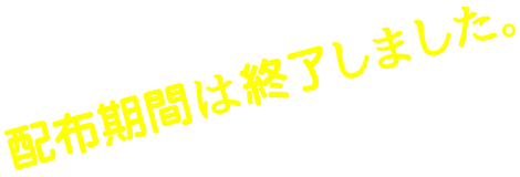 配布期間は終了しました